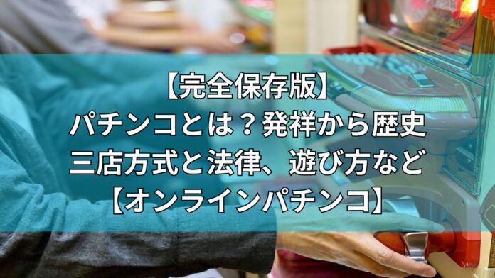 【完全保存版】パチンコとは？発祥から歴史、三店方式と法律、遊び方など【オンラインパチンコ】