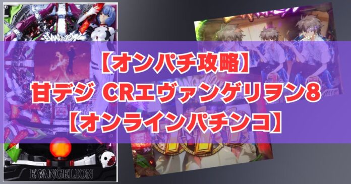 【オンパチ攻略】甘デジ CRエヴァンゲリヲン8【オンラインパチンコ】