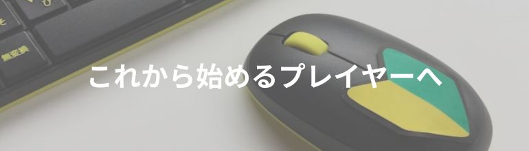 これから始めるプレイヤーへ