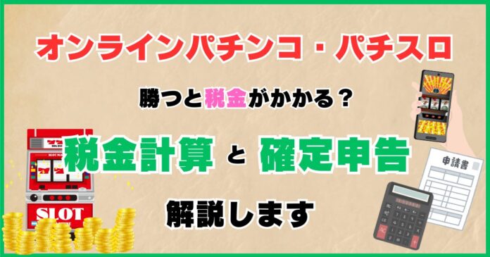 オンラインパチンコ・パチスロで勝つと税金がかかる？税金計算と確定申告を解説