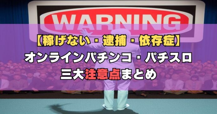 【稼げない・逮捕・依存症】オンラインパチンコ・パチスロの三大注意点まとめ