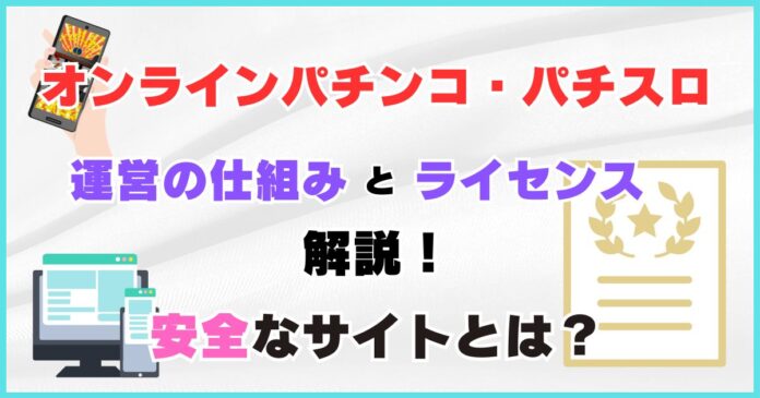 オンラインパチンコ・パチスロ運営の仕組みとライセンスの解説！安全なサイトとは